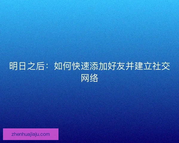 明日之后：如何快速添加好友并建立社交网络