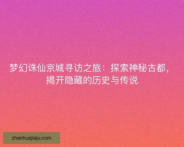 梦幻诛仙京城寻访之旅：探索神秘古都，揭开隐藏的历史与传说