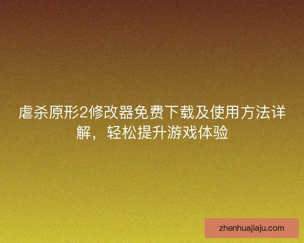 虐杀原形2修改器免费下载及使用方法详解，轻松提升游戏体验