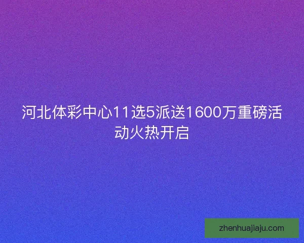 河北体彩中心11选5派送1600万重磅活动火热开启